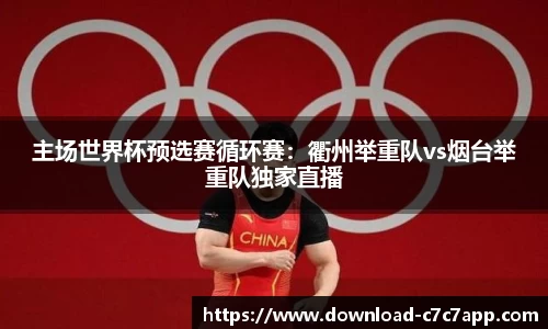 主场世界杯预选赛循环赛：衢州举重队vs烟台举重队独家直播